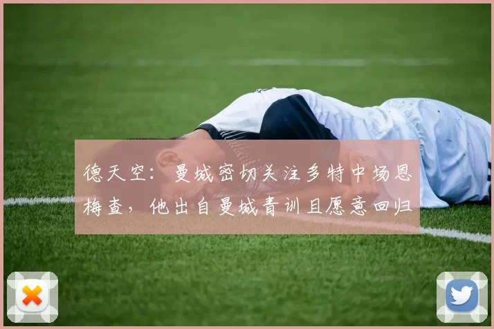 德天空：曼城密切关注多特中场恩梅查，他出自曼城青训且愿意回归