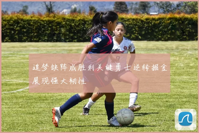 追梦缺阵成胜利关键勇士逆转掘金展现强大韧性