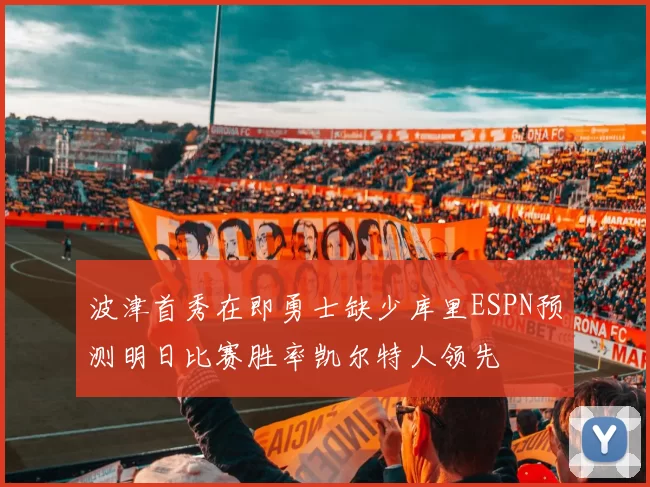 波津首秀在即勇士缺少库里ESPN预测明日比赛胜率凯尔特人领先
