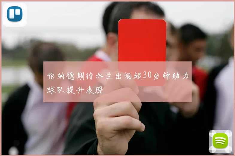 伦纳德期待加兰出场超30分钟助力球队提升表现