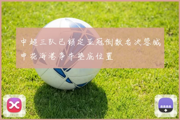 中超三队已锁定亚冠倒数名次蓉城申花海港争夺垫底位置