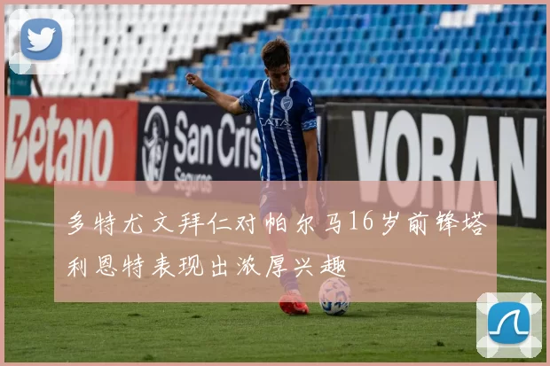 多特尤文拜仁对帕尔马16岁前锋塔利恩特表现出浓厚兴趣
