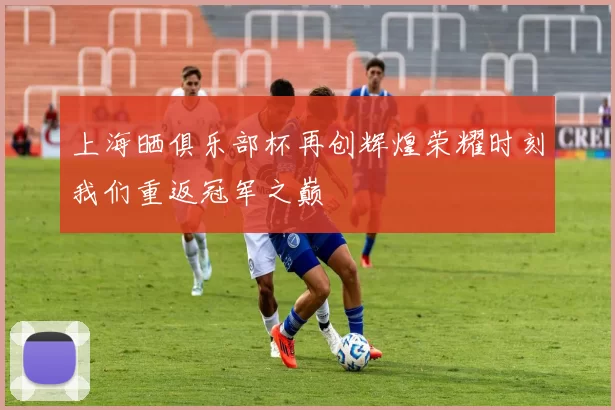上海晒俱乐部杯再创辉煌荣耀时刻我们重返冠军之巅