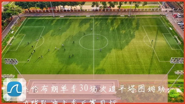杰伦布朗单季30场次追平塔图姆助力球队冲击季后赛目标
